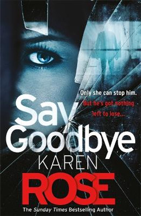 Say Goodbye (The Sacramento Series Book 3): the absolutely gripping thriller from the Sunday Times bestselling author by Karen Rose 9781472267917