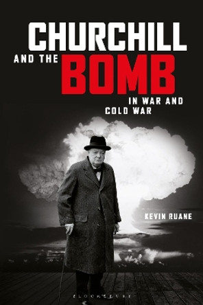 Churchill and the Bomb in War and Cold War by Kevin Ruane 9781472530806