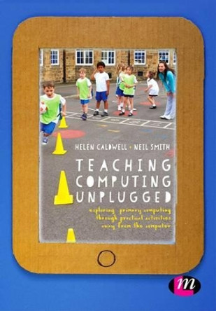 Teaching Computing Unplugged in Primary Schools: Exploring primary computing through practical activities away from the computer by Helen Caldwell 9781473961692