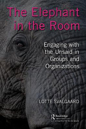 The Elephant in the Room: Engaging with the Unsaid in Groups and Organizations by Lotte Svalgaard