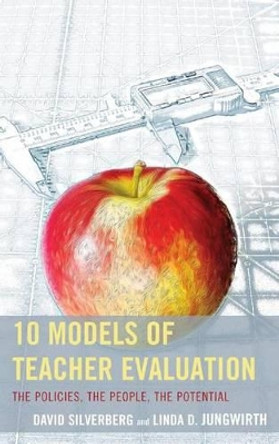 10 Models of Teacher Evaluation: The Policies, The People, The Potential by David Silverberg 9781475801569
