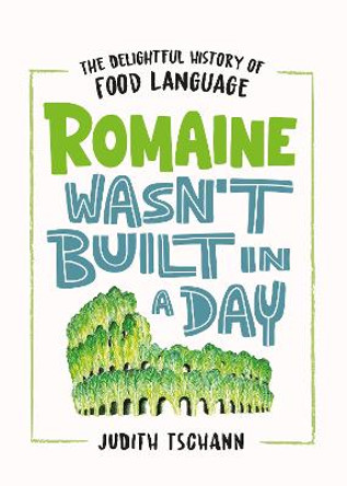 Romaine Wasn't Built in a Day: The Delightful History of Food Language by Judith Tschann