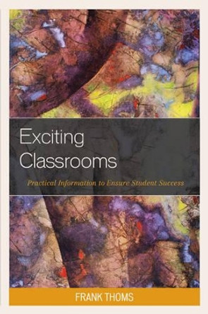 Exciting Classrooms: Practical Information to Ensure Student Success by Frank Thoms 9781475823028