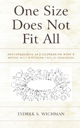 One Size Does Not Fit All: Acknowledging and Addressing What's Wrong with American Public Education by Indrek S. Wichman 9781475835335