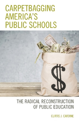 Carpetbagging America's Public Schools: The Radical Reconstruction of Public Education by Curtis J. Cardine 9781475840193