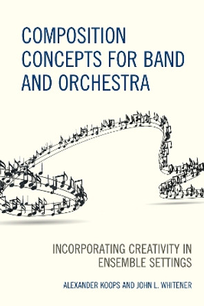 Composition Concepts for Band and Orchestra: Incorporating Creativity in Ensemble Settings by Alexander Koops 9781475848915