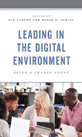 Leading in the Digital Environment: Being a Change Agent by Lin Carver 9781475859225