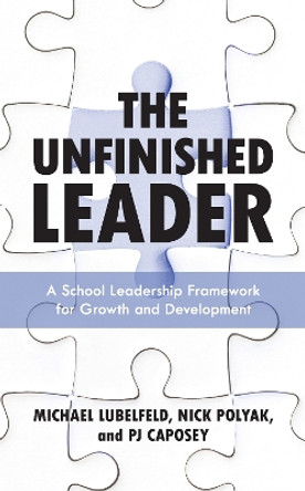 The Unfinished Leader: A School Leadership Framework for Growth and Development by Michael Lubelfeld 9781475859652