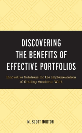 Discovering the Benefits of Effective Portfolios: Innovative Solutions for the Implementation of Grading Academic Work by M. Scott Norton 9781475860467