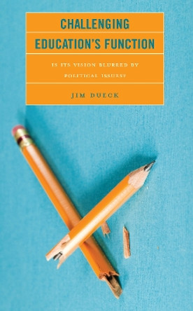 Challenging Education's Function: Is Its Vision Blurred by Political Issues? by Jim Dueck 9781475865912