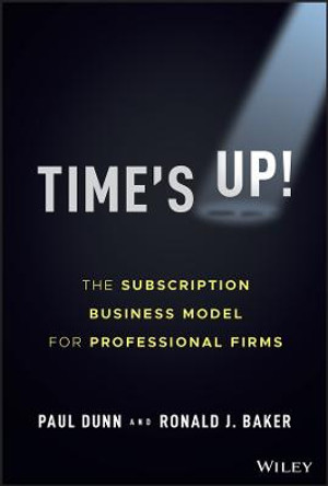 Time's Up!: The Subscription Business Model for Professional Firms by P Dunn