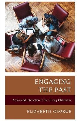 Engaging the Past: Action and Interaction in the History Classroom by Elizabeth George 9781475870060