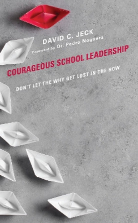 Courageous School Leadership: Don’t Let the Why Get Lost in the How by David C. Jeck 9781475870442