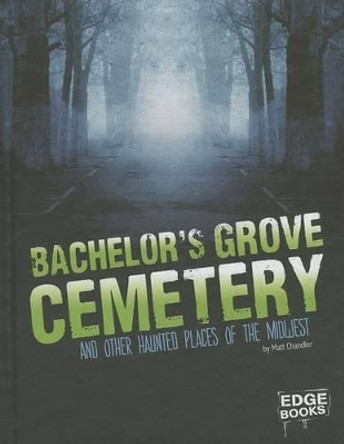 Bachelor's Grove Cemetery and Other Haunted Places of the Midwest by Matt Chandler 9781476539133