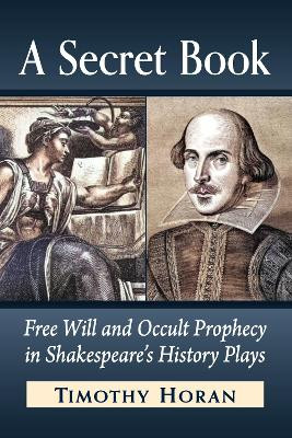 A Secret Book: Free Will and Occult Prophecy in Shakespeare's History Plays by Timothy Horan 9781476663630