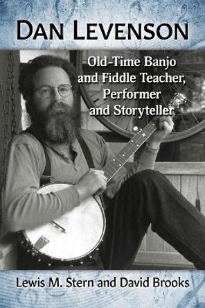 Dan Levenson: Old-Time Banjo and Fiddle Teacher, Performer and Storyteller by Lewis M. Stern 9781476683515