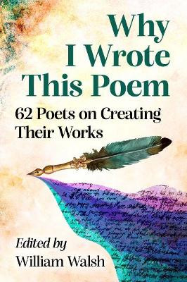 Why I Wrote This Poem: 62 Poets on Creating Their Works by William Walsh 9781476684055