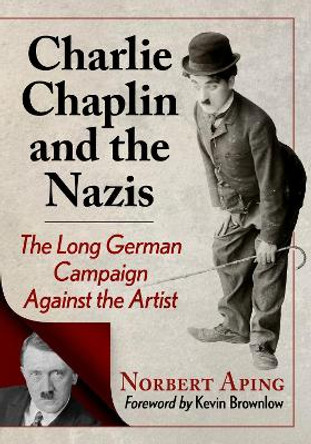 Charlie Chaplin and the Nazis: The Long German Campaign Against the Artist by Norbert Aping 9781476687407