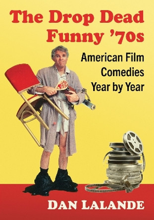 The Drop Dead Funny '70s: American Film Comedies Year by Year by Dan Lalande 9781476692548