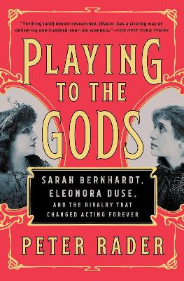 Playing to the Gods: Sarah Bernhardt, Eleonora Duse, and the Rivalry That Changed Acting Forever by Peter Rader 9781476738383