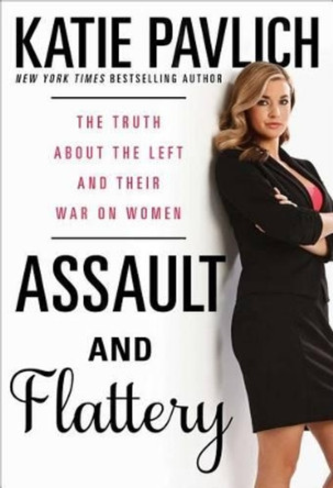 Assault and Flattery: The Truth About the Left and Their War on Women by Katie Pavlich 9781476749600