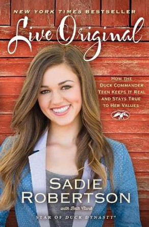 Live Original: How the Duck Commander Teen Keeps It Real and Stays True to Her Values by Sadie Robertson 9781476777818