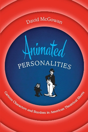Animated Personalities: Cartoon Characters and Stardom in American Theatrical Shorts by David McGowan 9781477317433