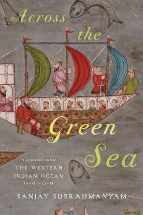 Across the Green Sea: Histories from the Western Indian Ocean, 1440-1640 by Sanjay Subrahmanyam 9781477328774