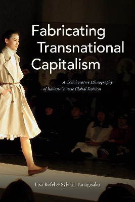 Fabricating Transnational Capitalism: A Collaborative Ethnography of Italian-Chinese Global Fashion by Lisa Rofel 9781478000297