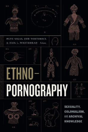 Ethnopornography: Sexuality, Colonialism, and Archival Knowledge by Pete Sigal 9781478003151
