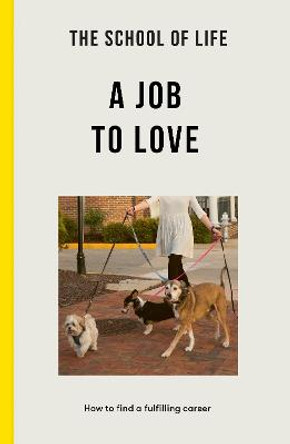 The School of Life: A Job to Love: how to find a fulfilling career by The School of Life