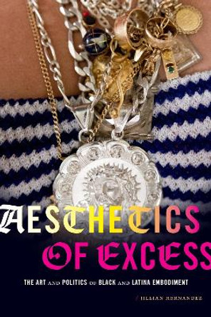 Aesthetics of Excess: The Art and Politics of Black and Latina Embodiment by Jillian Hernandez 9781478010050