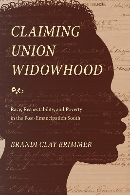 Claiming Union Widowhood: Race, Respectability, and Poverty in the Post-Emancipation South by Brandi Clay Brimmer 9781478010258