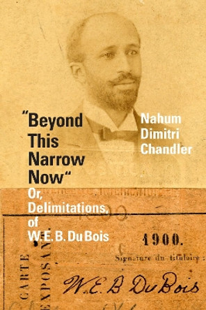 &quot;Beyond This Narrow Now&quot;: Or, Delimitations, of W. E. B. Du Bois by Nahum Dimitri Chandler 9781478013877