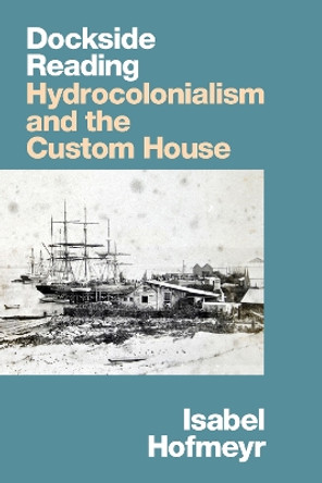 Dockside Reading: Hydrocolonialism and the Custom House by Isabel Hofmeyr 9781478015123
