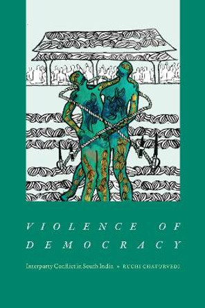 Violence of Democracy: Interparty Conflict in South India by Ruchi Chaturvedi 9781478020011