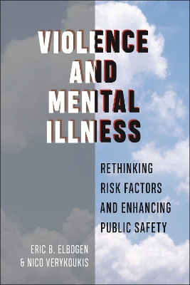Violence and Mental Illness: Rethinking Risk Factors and Enhancing Public Safety by Eric B. Elbogen 9781479801442