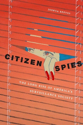 Citizen Spies: The Long Rise of America's Surveillance Society by Joshua Reeves 9781479803927