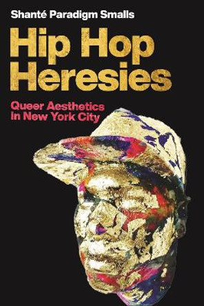 Hip Hop Heresies: Queer Aesthetics in New York City by Shante Paradigm Smalls 9781479808199