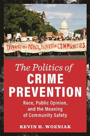 The Politics of Crime Prevention: Race, Public Opinion, and the Meaning of Community Safety by Kevin H. Wozniak 9781479815722