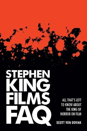 Stephen King Films FAQ: All That's Left to Know About the King of Horror on Film by Scott Von Doviak 9781480355514