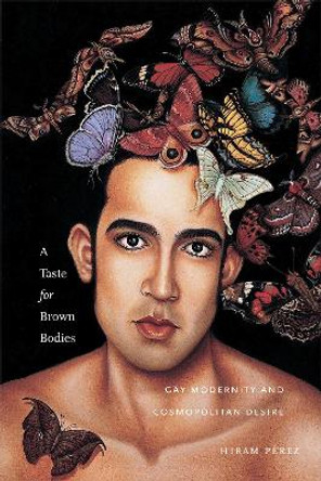 A Taste for Brown Bodies: Gay Modernity and Cosmopolitan Desire by Hiram Perez 9781479818655