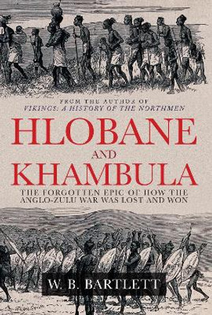 Hlobane and Khambula: The Forgotten Epic of How the Anglo-Zulu War was Lost and Won by W. B. Bartlett