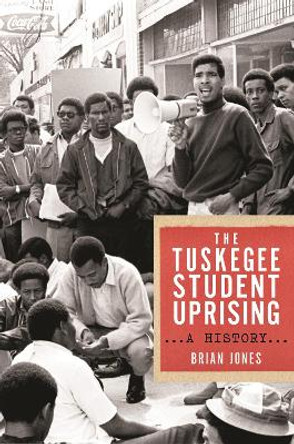 The Tuskegee Student Uprising: A History by Brian Jones 9781479831043