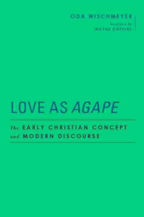 Love as  <I>Agape</I>: The Early Christian Concept and Modern Discourse by Oda Wischmeyer 9781481315746