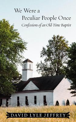 We Were a Peculiar People Once: Confessions of an Old-Time Baptist by David Lyle Jeffrey 9781481318761