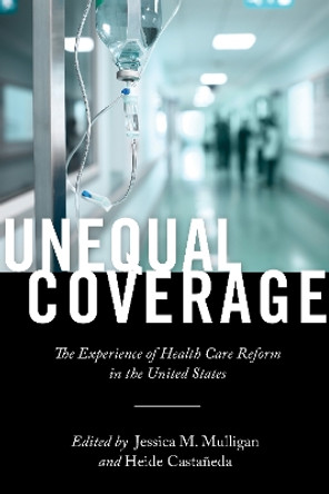 Unequal Coverage: The Experience of Health Care Reform in the United States by Heide Castaneda 9781479848737