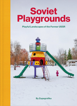 Soviet Playgrounds: Playful Landscapes of the Former USSR by Zupagrafika