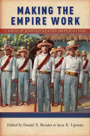 Making the Empire Work: Labor and United States Imperialism by Daniel E. Bender 9781479871254