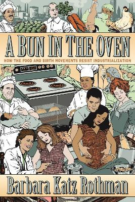 A Bun in the Oven: How the Food and Birth Movements Resist Industrialization by Barbara Katz Rothman 9781479882304